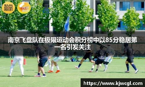 南京飞盘队在极限运动会积分榜中以85分稳居第一名引发关注