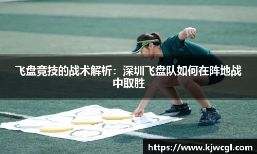 飞盘竞技的战术解析：深圳飞盘队如何在阵地战中取胜
