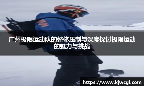 广州极限运动队的整体压制与深度探讨极限运动的魅力与挑战