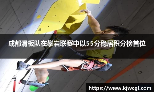 成都滑板队在攀岩联赛中以55分稳居积分榜首位