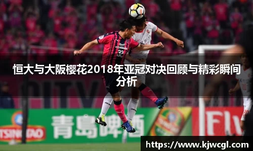 恒大与大阪樱花2018年亚冠对决回顾与精彩瞬间分析