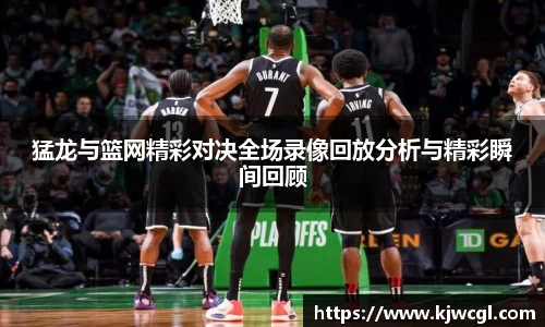 猛龙与篮网精彩对决全场录像回放分析与精彩瞬间回顾